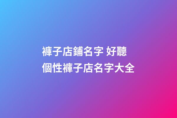 褲子店鋪名字 好聽個性褲子店名字大全-第1張-店鋪起名-玄機派